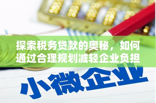 太和探索税务贷款的奥秘，如何通过合理规划减轻企业负担