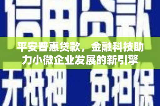 太和平安普惠贷款，金融科技助力小微企业发展的新引擎
