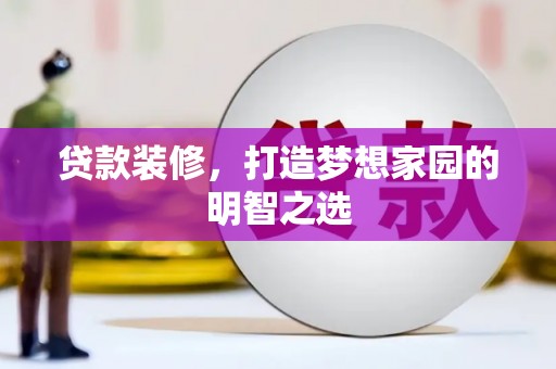 太和贷款装修，打造梦想家园的明智之选