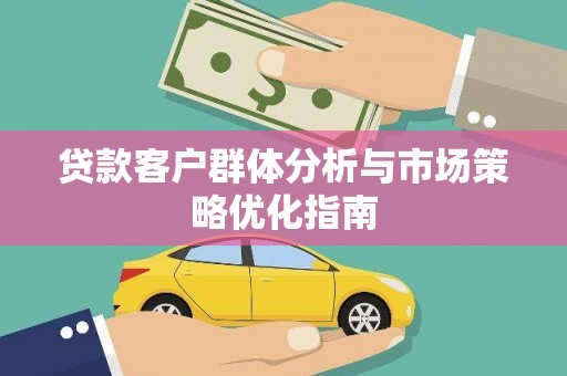 太和贷款客户群体分析与市场策略优化指南