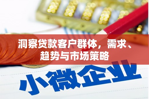 太和洞察贷款客户群体，需求、趋势与市场策略
