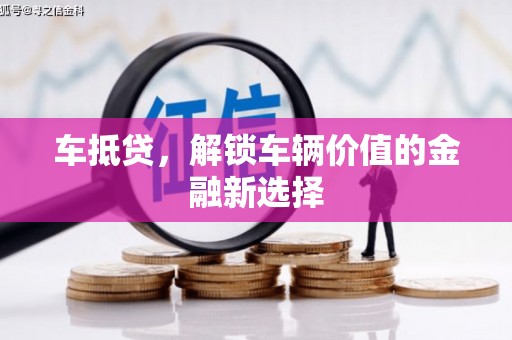 太和车抵贷，解锁车辆价值的金融新选择