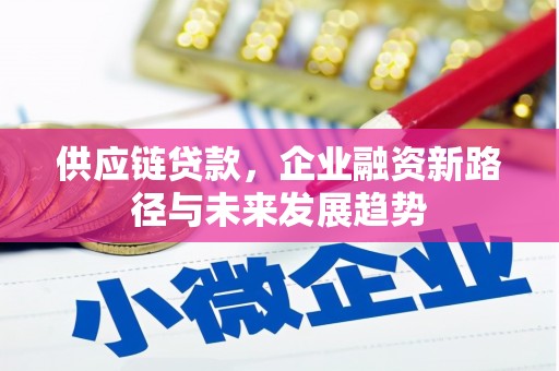 太和供应链贷款，企业融资新路径与未来发展趋势