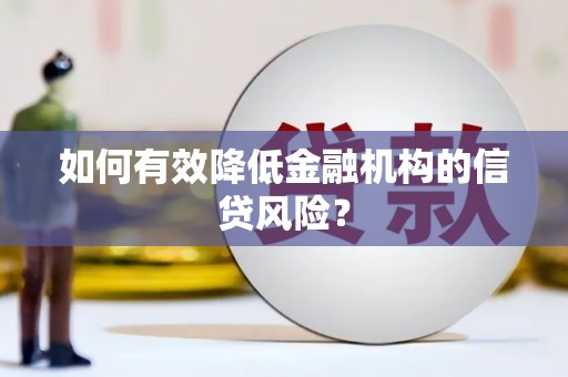 太和如何有效降低金融机构的信贷风险？