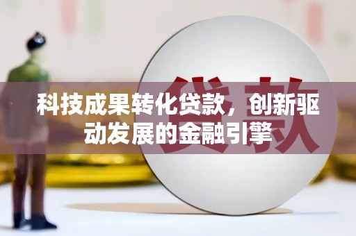太和科技成果转化贷款，创新驱动发展的金融引擎
