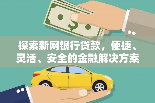 太和探索新网银行贷款，便捷、灵活、安全的金融解决方案