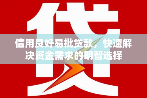 太和信用良好易批贷款，快速解决资金需求的明智选择