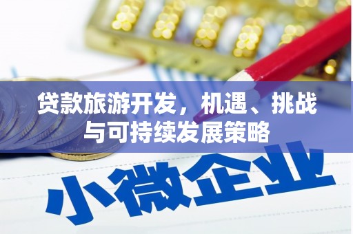 太和贷款旅游开发，机遇、挑战与可持续发展策略