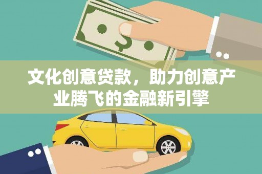 太和文化创意贷款，助力创意产业腾飞的金融新引擎