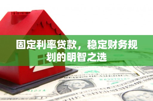 太和固定利率贷款，稳定财务规划的明智之选