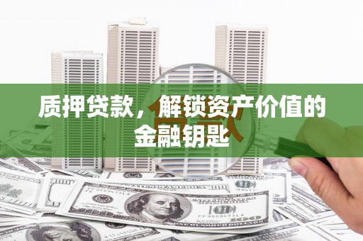 太和质押贷款，解锁资产价值的金融钥匙