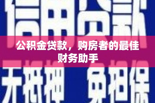 太和公积金贷款，购房者的最佳财务助手