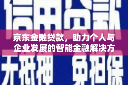 太和京东金融贷款，助力个人与企业发展的智能金融解决方案