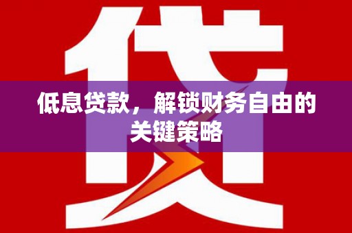 太和低息贷款，解锁财务自由的关键策略