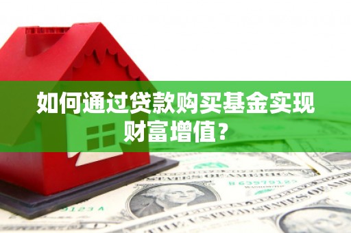 太和如何通过贷款购买基金实现财富增值？