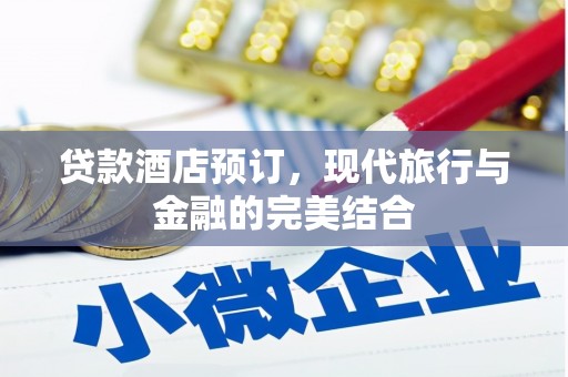 太和贷款酒店预订，现代旅行与金融的完美结合