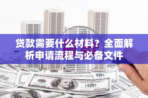 太和贷款需要什么材料？全面解析申请流程与必备文件