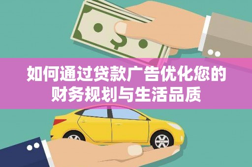 太和如何通过贷款广告优化您的财务规划与生活品质