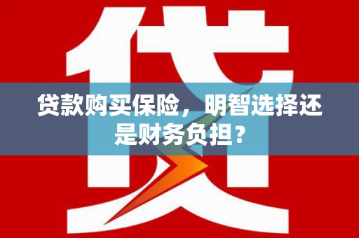 太和贷款购买保险，明智选择还是财务负担？