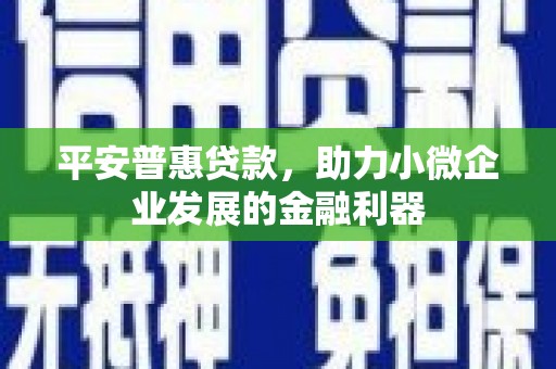 太和平安普惠贷款，助力小微企业发展的金融利器