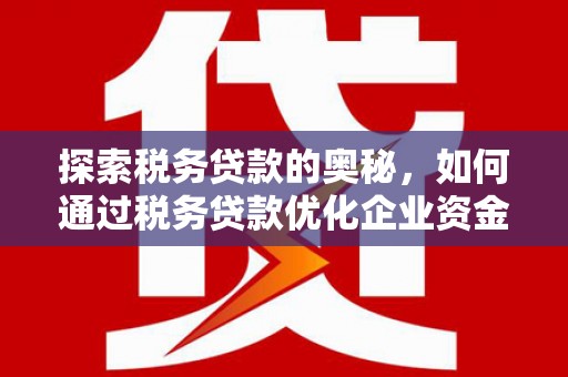 太和探索税务贷款的奥秘，如何通过税务贷款优化企业资金流