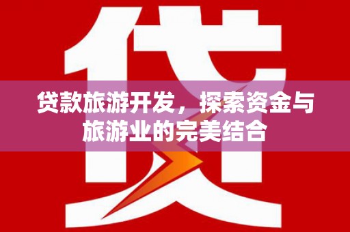太和贷款旅游开发，探索资金与旅游业的完美结合