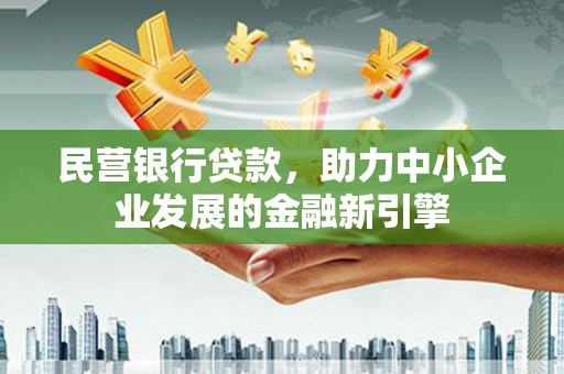 太和民营银行贷款，助力中小企业发展的金融新引擎