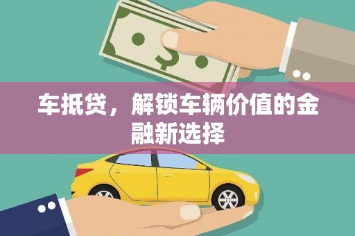 太和车抵贷，解锁车辆价值的金融新选择