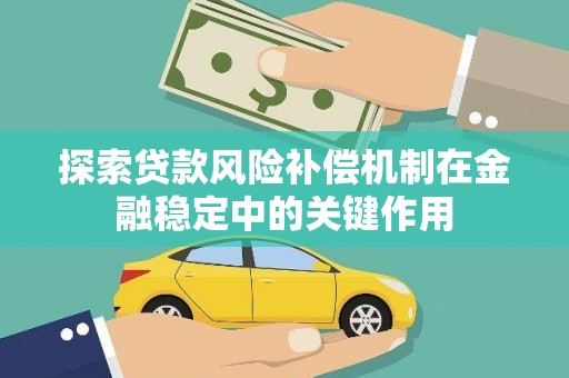 太和探索贷款风险补偿机制在金融稳定中的关键作用