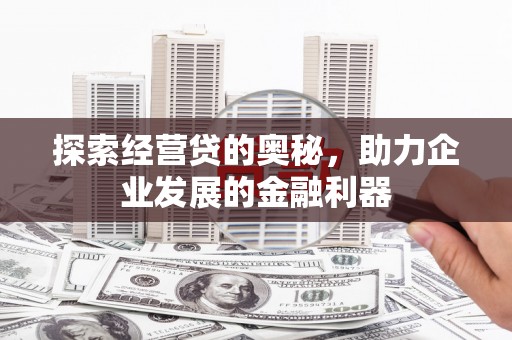 太和探索经营贷的奥秘，助力企业发展的金融利器