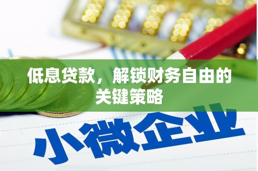 太和低息贷款，解锁财务自由的关键策略
