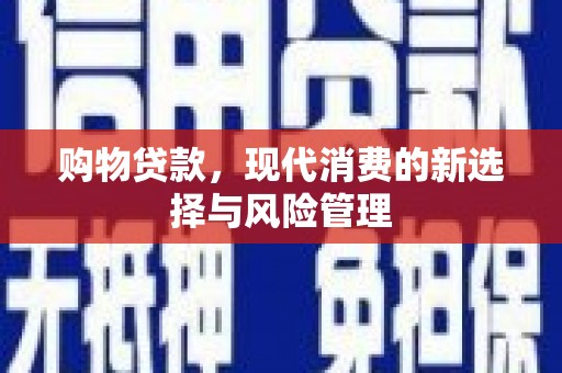 太和购物贷款，现代消费的新选择与风险管理