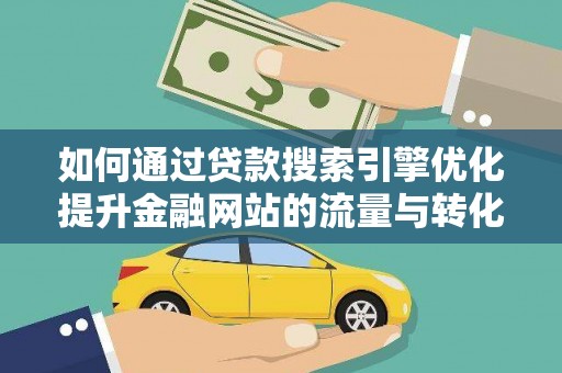 太和如何通过贷款搜索引擎优化提升金融网站的流量与转化率