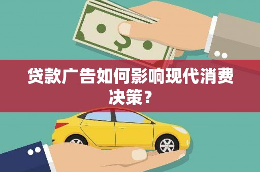 太和贷款广告如何影响现代消费决策？