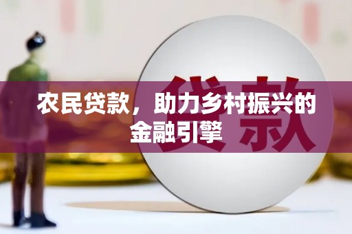 太和农民贷款，助力乡村振兴的金融引擎