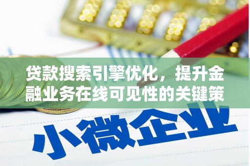 太和贷款搜索引擎优化，提升金融业务在线可见性的关键策略