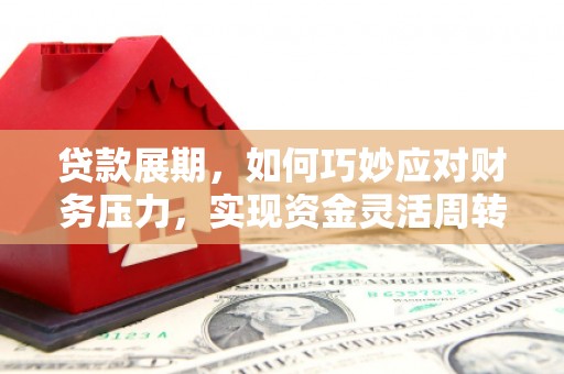 太和贷款展期，如何巧妙应对财务压力，实现资金灵活周转