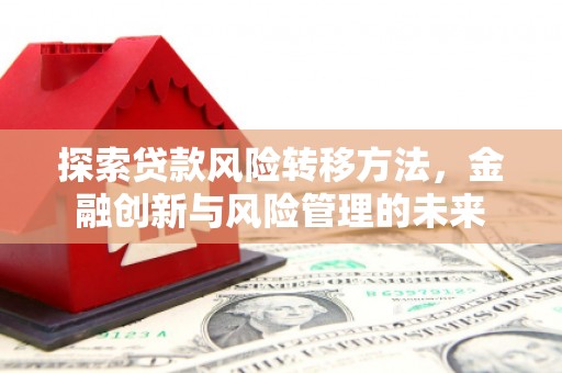 太和探索贷款风险转移方法，金融创新与风险管理的未来