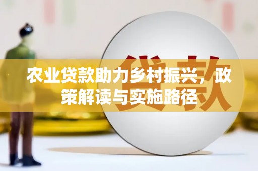 太和农业贷款助力乡村振兴，政策解读与实施路径