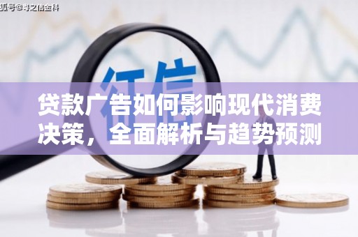太和贷款广告如何影响现代消费决策，全面解析与趋势预测