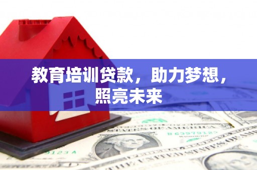 太和教育培训贷款，助力梦想，照亮未来