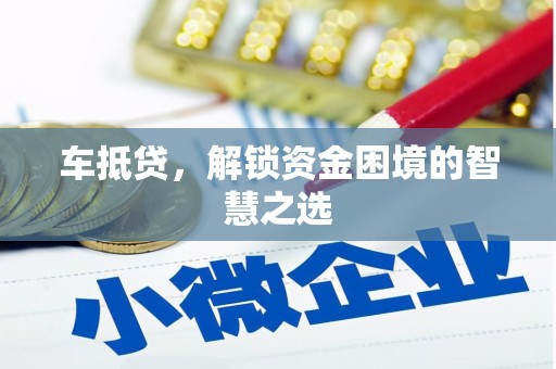 太和车抵贷，解锁资金困境的智慧之选