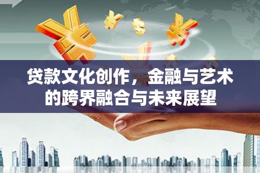 太和贷款文化创作，金融与艺术的跨界融合与未来展望