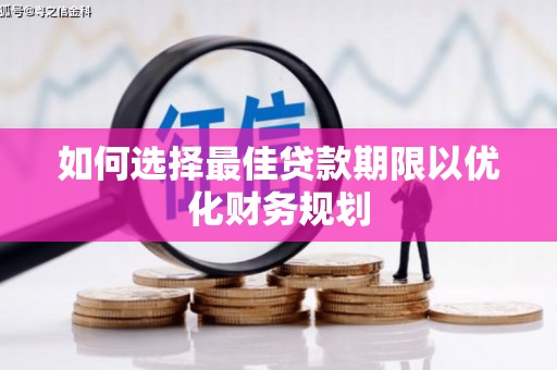 太和如何选择最佳贷款期限以优化财务规划