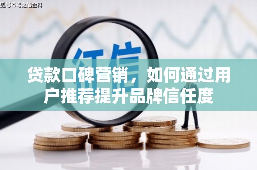太和贷款口碑营销，如何通过用户推荐提升品牌信任度