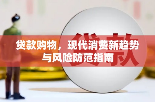 太和贷款购物，现代消费新趋势与风险防范指南