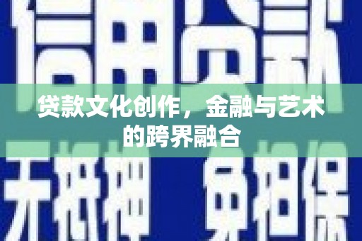 太和贷款文化创作，金融与艺术的跨界融合