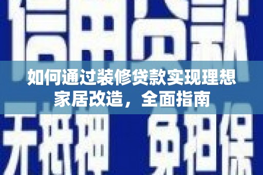 太和如何通过装修贷款实现理想家居改造，全面指南