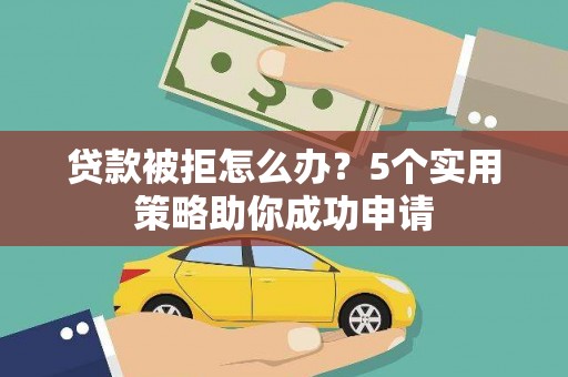太和贷款被拒怎么办？5个实用策略助你成功申请