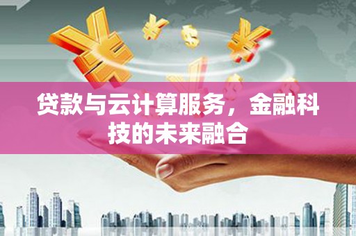太和贷款与云计算服务，金融科技的未来融合
